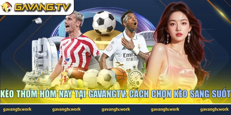 Kèo Thơm Hôm Nay Tại GavangTV: Cách Chọn Kèo Sáng Suốt